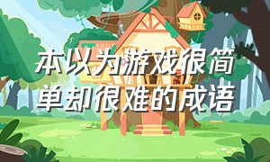 本以为游戏很简单却很难的成语