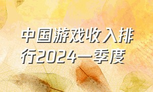 中国游戏收入排行2024一季度