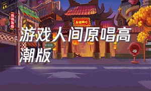 游戏人间原唱高潮版