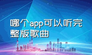 哪个app可以听完整版歌曲