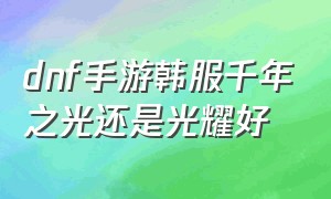 dnf手游韩服千年之光还是光耀好