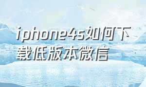 iphone4s如何下载低版本微信