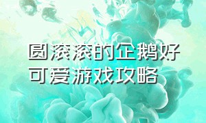 圆滚滚的企鹅好可爱游戏攻略