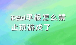 ipad平板怎么禁止玩游戏了