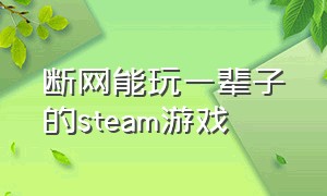 断网能玩一辈子的steam游戏