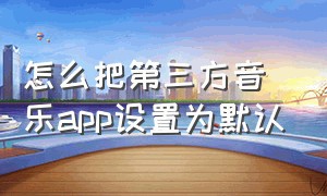 怎么把第三方音乐app设置为默认