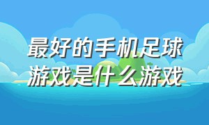 最好的手机足球游戏是什么游戏