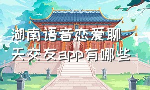 湖南语音恋爱聊天交友app有哪些