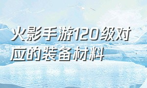 火影手游120级对应的装备材料