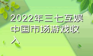 2022年三七互娱中国市场游戏收入
