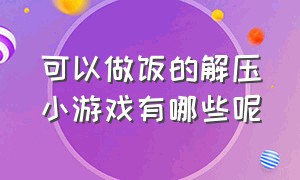 可以做饭的解压小游戏有哪些呢