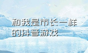 和我是市长一样的抖音游戏