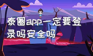 泰圈app一定要登录吗安全吗