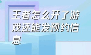 王者怎么开了游戏还能发预约信息