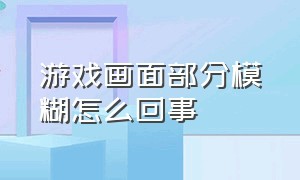 游戏画面部分模糊怎么回事