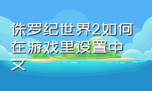 侏罗纪世界2如何在游戏里设置中文