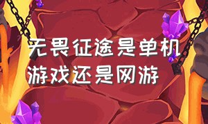 无畏征途是单机游戏还是网游