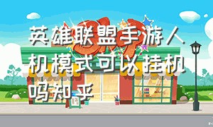 英雄联盟手游人机模式可以挂机吗知乎