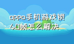 oppo手机游戏锁60帧怎么解决