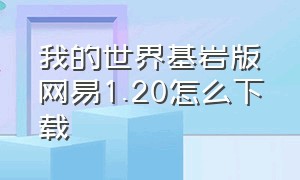 我的世界基岩版网易1.20怎么下载