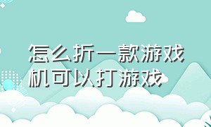 怎么折一款游戏机可以打游戏