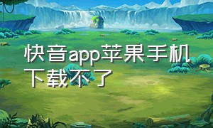 快音app苹果手机下载不了