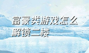 富豪类游戏怎么解锁二楼