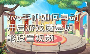 vivo手机如何自动开启游戏魔盒功能设置视频