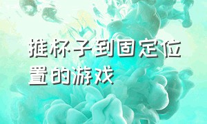 推杯子到固定位置的游戏