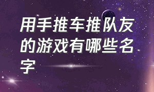 用手推车推队友的游戏有哪些名字