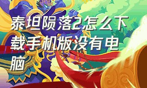 泰坦陨落2怎么下载手机版没有电脑