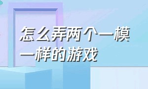 怎么弄两个一模一样的游戏