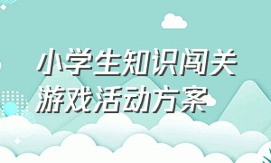 小学生知识闯关游戏活动方案