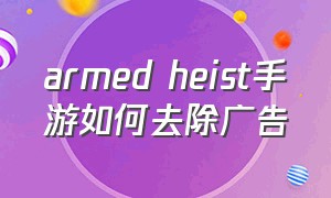 armed heist手游如何去除广告