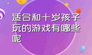 适合和十岁孩子玩的游戏有哪些呢