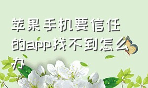 苹果手机要信任的app找不到怎么办