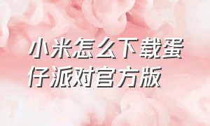 小米怎么下载蛋仔派对官方版