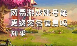 网易游戏账号能更换实名信息吗知乎