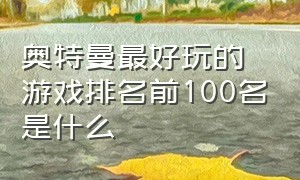 奥特曼最好玩的游戏排名前100名是什么