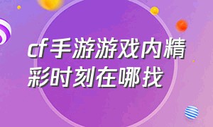 cf手游游戏内精彩时刻在哪找