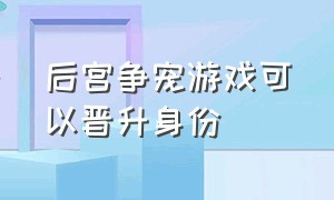 后宫争宠游戏可以晋升身份