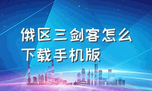 俄区三剑客怎么下载手机版