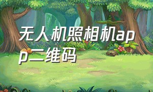 无人机照相机app二维码