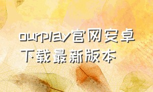 ourplay官网安卓下载最新版本