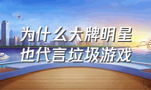 为什么大牌明星也代言垃圾游戏