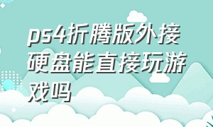 ps4折腾版外接硬盘能直接玩游戏吗