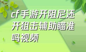 cf手游开阻尼还开狙击辅助瞄准吗视频