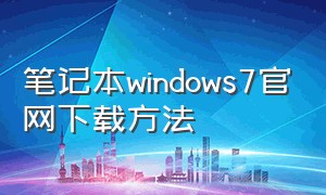 笔记本windows7官网下载方法