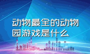 动物最全的动物园游戏是什么