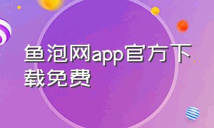 鱼泡网app官方下载免费